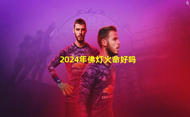 2024年佛灯火命好吗