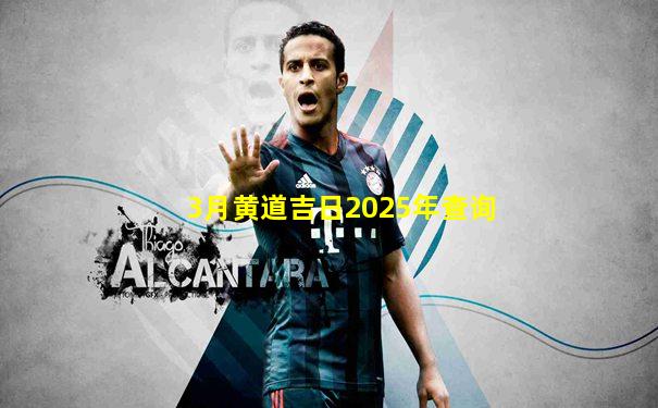 3月黄道吉日2025年查询