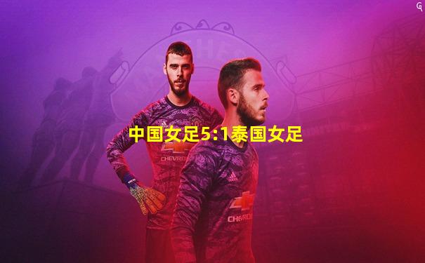 中国女足5:1泰国女足