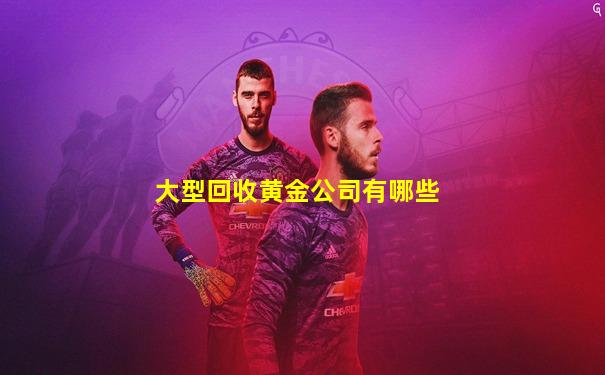 大型回收黄金公司有哪些