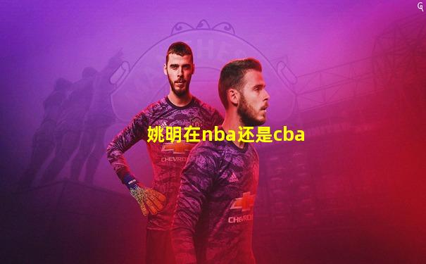 姚明在nba还是cba