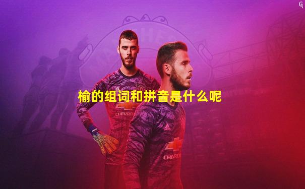 榆的组词和拼音是什么呢
