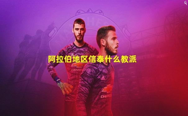 阿拉伯地区信奉什么教派
