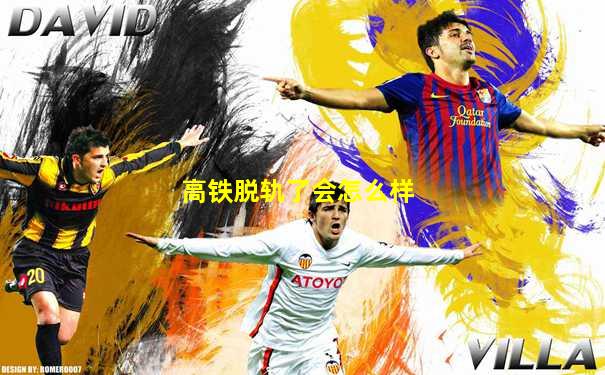 高铁脱轨了会怎么样