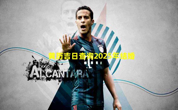 黄历吉日查询2025年结婚